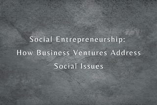 Social Entrepreneurship: How Business Ventures Address Social Issues