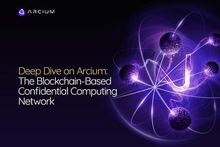 Deep Dive On Arcium: The Blockchain-Based Confidential Computing Network