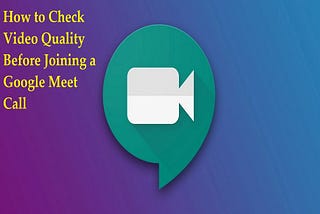 How to Check Video Quality Before Joining a Google Meet Call