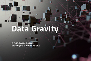 Data Gravity: a força que atrai serviços e aplicações