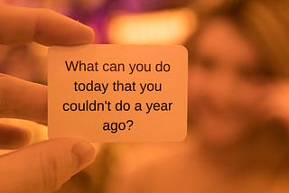Card that says “What can you do today that you couldn’t do a year ago?”