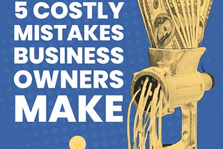 ❌ 5 Extremely Costly 
(but Avoidable) Mistakes Business Owners Make