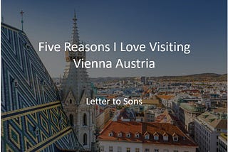 Five reasons I loved visiting Vienna, Austria — Letter to Sons