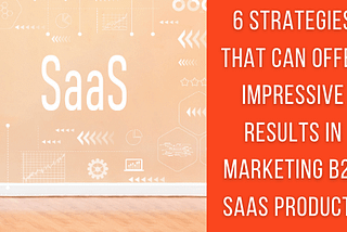 6 Strategies That Can Offer Impressive Results In Marketing B2B SaaS Products — The Crowdfire blog