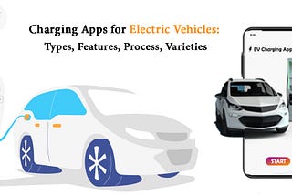 Charging Apps for Electric Vehicles: Types, Features, Process, Varieties