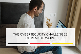 The Cybersecurity Challenges of Remote Work