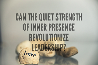 Can the Quiet Strength of Inner Presence Revolutionize Leadership?