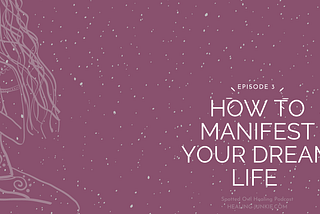 How to Manifest Your Dream Life: Podcast Ep 003 | Spotted Owl Healing Junkie