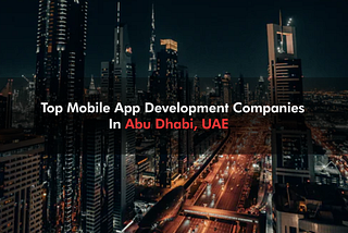 Top Mobile App Development Companies in Abu Dhabi, UAE (2021)