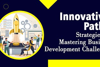 Innovative Paths: Strategies for Mastering Business Development Challenges