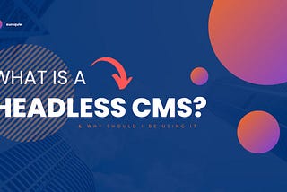 What is a headless CMS & when should I be using it?