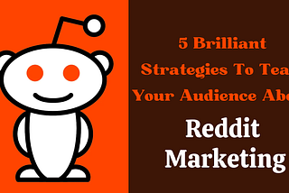 5 Brilliant Strategies To Teach Your Audience About Reddit Marketing