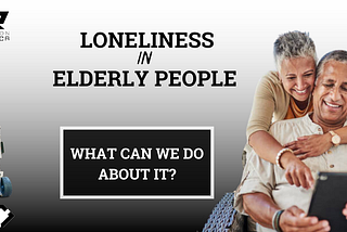Loneliness among Elderly People and What We Can Do to Change It