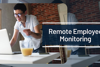 05 Remote Employee Monitoring Software Benefits You Can’t Ignore
