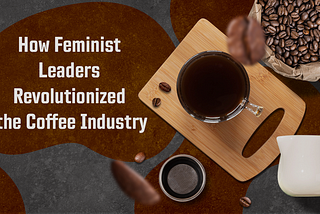How Feminist Leaders Revolutionized the Coffee Industry