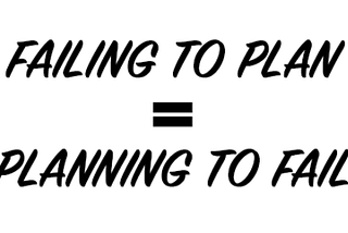 Failing to plan is planning to fail