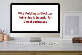 Why Multilingual Desktop Publishing is Essential for Global Businesses