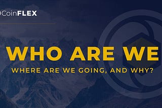 CoinFLEX: Who are we, where are we going, and why?