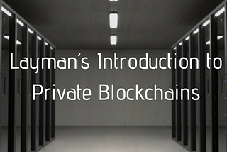 Layman’s Introduction to Private Blockchains