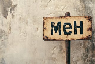 Beat up sign that says “meh” against a dirty concrete wall