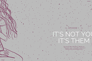 It’s Not You, It’s Them: Podcast Ep 001 | Spotted Owl Healing Junkie