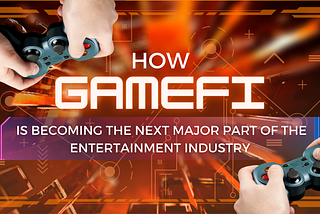 How GameFi is Becoming the Next Major Part of the Entertainment Industry