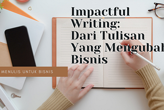 Impactful Writing: Dari Tulisan Yang Mengubah Bisnis
