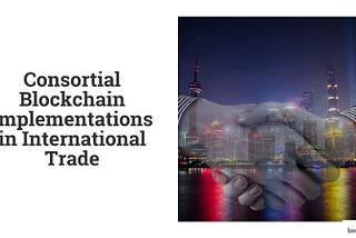 Consortial Blockchain Implementations in International Trade
