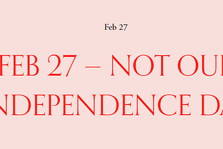 FEB 27 — NOT OUR INDEPENDENCE DAY — A N A I S