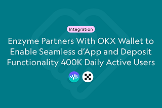 Enzyme Partners With OKX Wallet to Enable d’App and Deposit Functionality For 400K Daily Active…