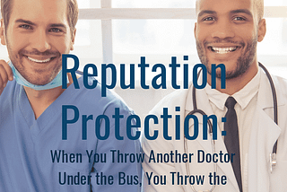 Reputation Protection: When You Throw a Doctor Under the Bus, You Throw the Profession Under the…