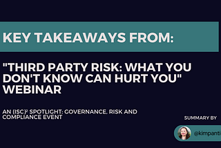 Key Takeaways from: “Third Party Risk: What you Don’t Know CAN Hurt You” Webinar, an (ISC)²…