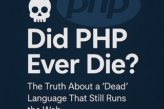 Did PHP Ever Die? The Truth About a “Dead” Language That Still Runs the Web