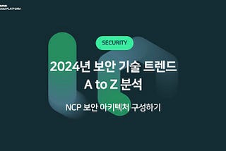 [보안] 2024년 보안 기술 트렌드 A to Z 분석 : NCP 보안 아키텍처 구성하기