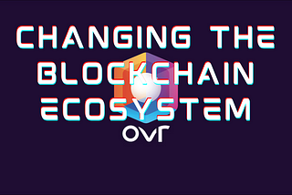 Changing the Blockchain Ecosystem with OVR!