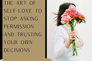 The art of self-love to stop asking permission and trusting your own decisions