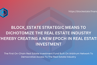 BLOCKESTATE STRATEGIC MEANS TO DICHOTOMIZE THE REAL ESTATE INDUSTRY THEREBY CREATING A NEW EPOCH IN…