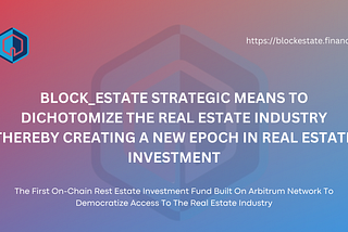 BLOCKESTATE STRATEGIC MEANS TO DICHOTOMIZE THE REAL ESTATE INDUSTRY THEREBY CREATING A NEW EPOCH IN…