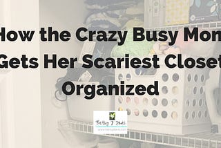 How the Crazy Busy Mom Gets Her Scariest Closet Organized