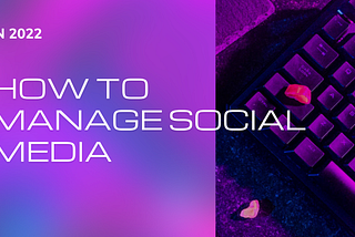 HOW TO MANAGE SOCIAL MEDIA SUCCINCTLY IN 2022?