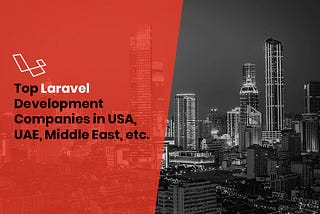 Top Laravel Development Companies in USA, Dubai, UAE, Middle East, etc. in 2021