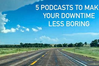 5 Podcasts to Make Your Downtime Less Boring (With Some Bonus)