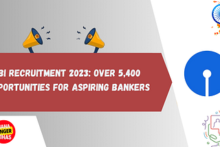 SBI Recruitment 2023: Over 5400 Opportunities for Aspiring Bankers