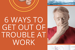 6 ways to get out of trouble at work