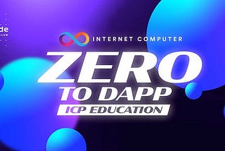 「Zero to Dapp Educate Series」を発表 — インターネットコンピュータ上で学び、アプリを構築！