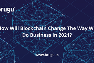 How Will Blockchain Change The Way We Do Business In 2021?