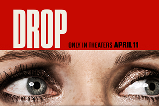 Poster for the movie “Drop.” The title over a pair of eyes looking to the right.