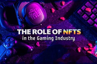 The Role of NFTs in the Gaming Industry