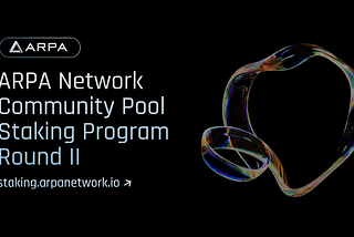ARPA Network Community Pool Staking Program Round II: Join Us in Ecosystem Expansion