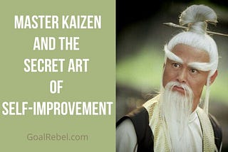 Master Kaizen And The Secret Art Of Self Improvement— GoalRebel.com